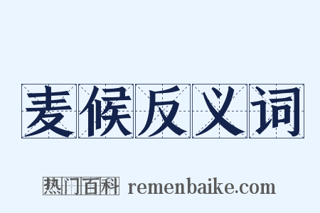 麦候反义词是什么意思的图片